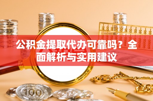 坪山新区公积金提取代办可靠吗？全面解析与实用建议