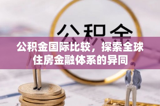 坪山新区公积金国际比较，探索全球住房金融体系的异同