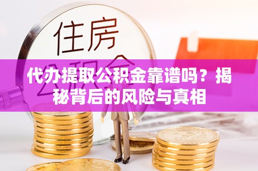 坪山新区代办提取公积金靠谱吗？揭秘背后的风险与真相