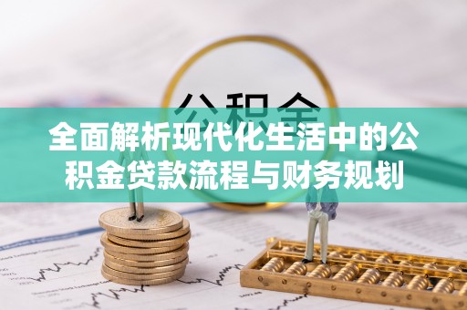 坪山新区全面解析现代化生活中的公积金贷款流程与财务规划