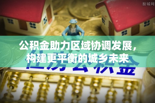 坪山新区公积金助力区域协调发展，构建更平衡的城乡未来