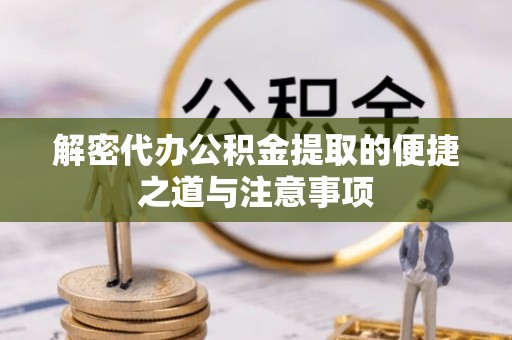 坪山新区解密代办公积金提取的便捷之道与注意事项
