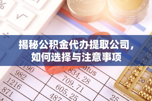 坪山新区揭秘公积金代办提取公司，如何选择与注意事项
