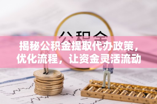 坪山新区揭秘公积金提取代办政策，优化流程，让资金灵活流动