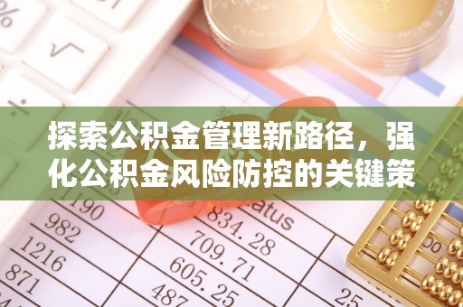 坪山新区探索公积金管理新路径，强化公积金风险防控的关键策略