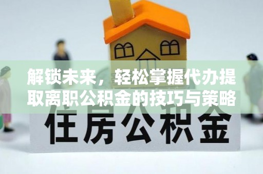 坪山新区解锁未来，轻松掌握代办提取离职公积金的技巧与策略