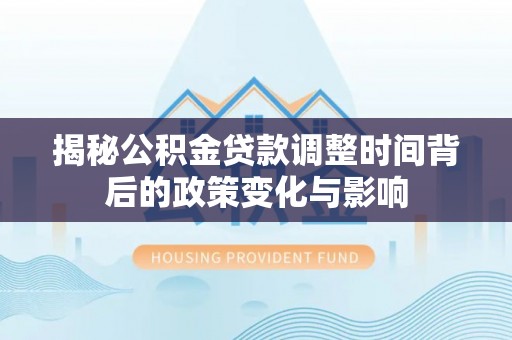 坪山新区揭秘公积金贷款调整时间背后的政策变化与影响