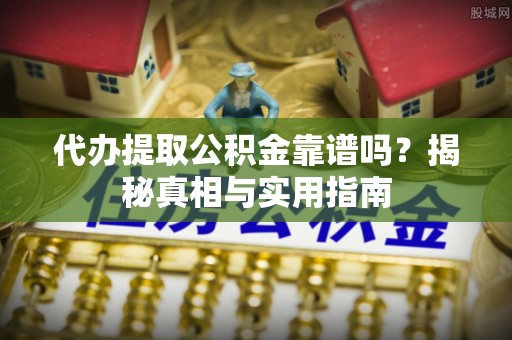 坪山新区代办提取公积金靠谱吗？揭秘真相与实用指南