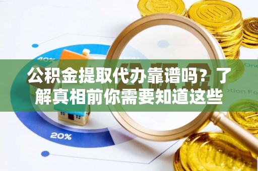 坪山新区公积金提取代办靠谱吗？了解真相前你需要知道这些