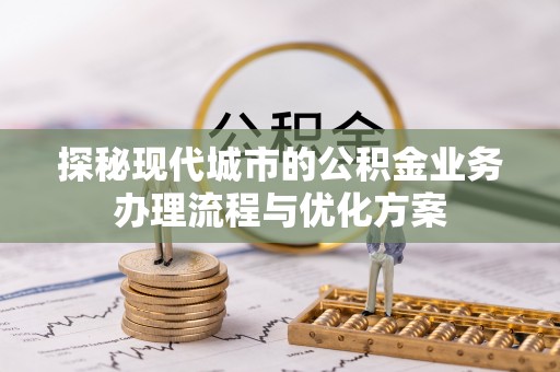 坪山新区探秘现代城市的公积金业务办理流程与优化方案