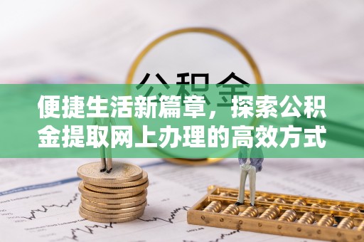 坪山新区便捷生活新篇章，探索公积金提取网上办理的高效方式