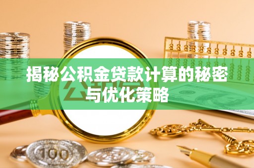 坪山新区揭秘公积金贷款计算的秘密与优化策略