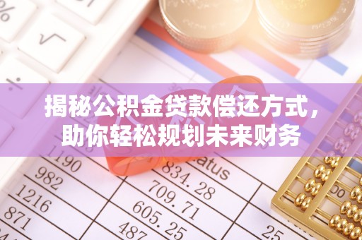 坪山新区揭秘公积金贷款偿还方式，助你轻松规划未来财务