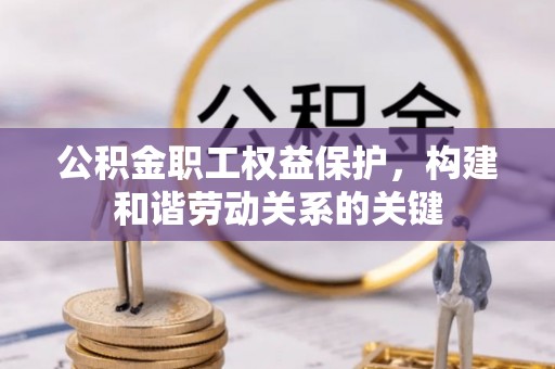 坪山新区公积金职工权益保护，构建和谐劳动关系的关键