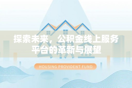 坪山新区探索未来，公积金线上服务平台的革新与展望