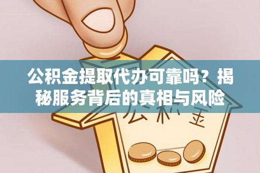 坪山新区公积金提取代办可靠吗？揭秘服务背后的真相与风险