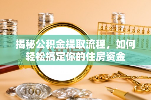 坪山新区揭秘公积金提取流程，如何轻松搞定你的住房资金
