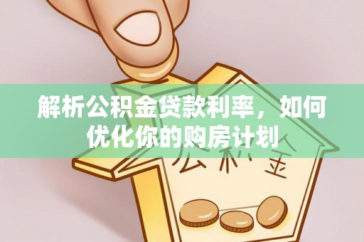 坪山新区解析公积金贷款利率，如何优化你的购房计划