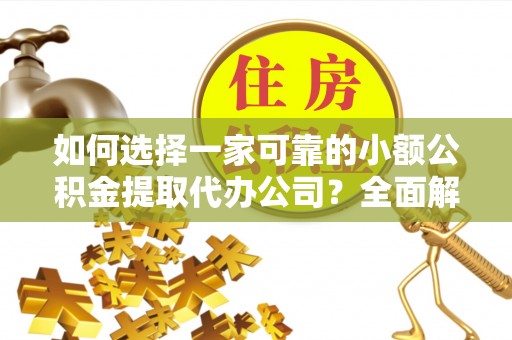 坪山新区如何选择一家可靠的小额公积金提取代办公司？全面解析与指南