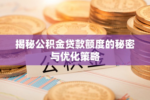 坪山新区揭秘公积金贷款额度的秘密与优化策略