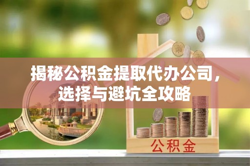 坪山新区揭秘公积金提取代办公司，选择与避坑全攻略