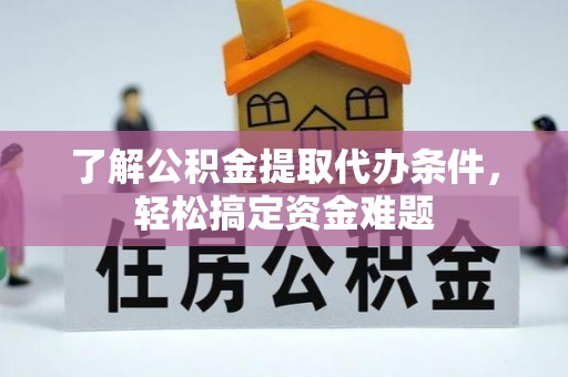 坪山新区了解公积金提取代办条件，轻松搞定资金难题