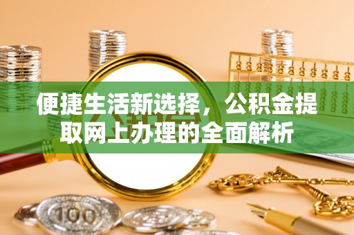 坪山新区便捷生活新选择，公积金提取网上办理的全面解析