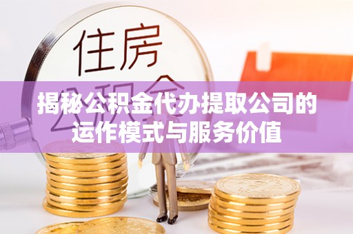 坪山新区揭秘公积金代办提取公司的运作模式与服务价值