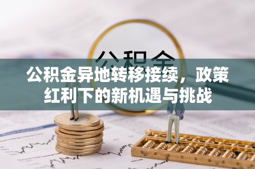 坪山新区公积金异地转移接续，政策红利下的新机遇与挑战