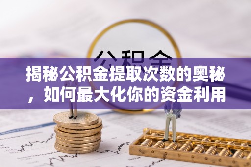 坪山新区揭秘公积金提取次数的奥秘，如何最大化你的资金利用？