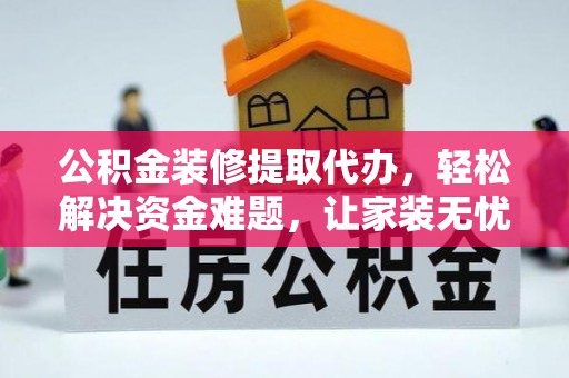 坪山新区公积金装修提取代办，轻松解决资金难题，让家装无忧