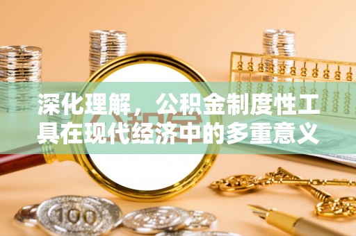 坪山新区深化理解，公积金制度性工具在现代经济中的多重意义