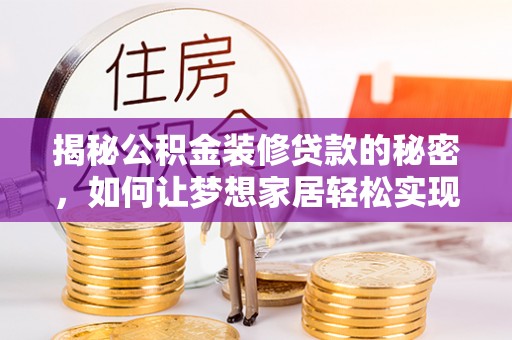 坪山新区揭秘公积金装修贷款的秘密，如何让梦想家居轻松实现？