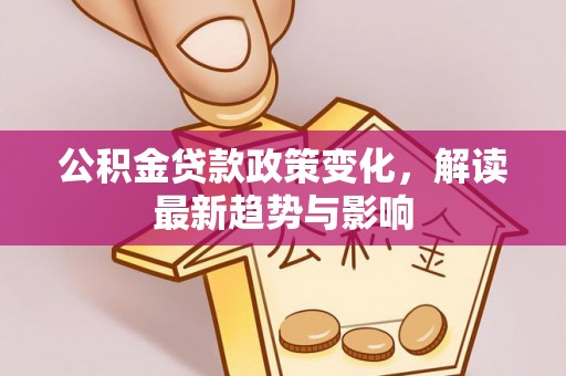 坪山新区公积金贷款政策变化，解读最新趋势与影响