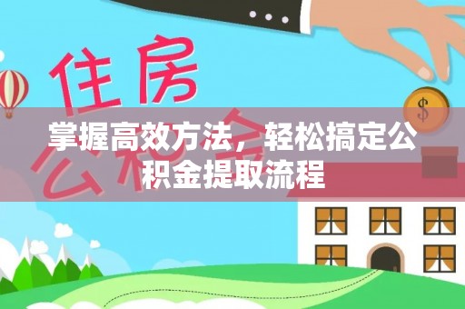 坪山新区掌握高效方法，轻松搞定公积金提取流程