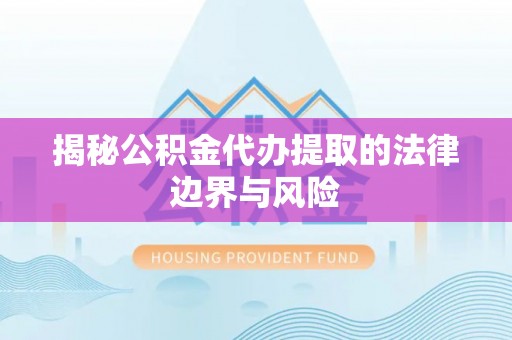 坪山新区揭秘公积金代办提取的法律边界与风险