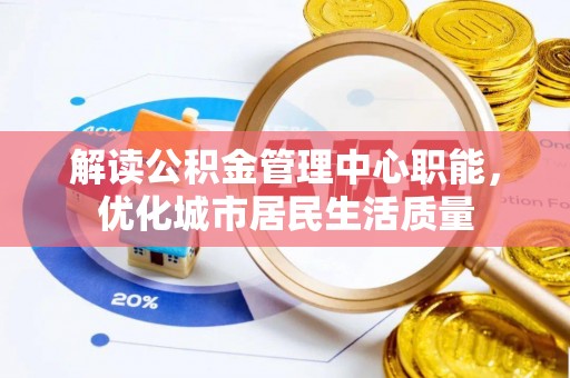 坪山新区解读公积金管理中心职能，优化城市居民生活质量