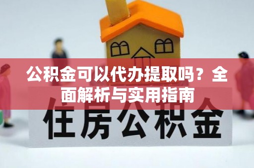 坪山新区公积金可以代办提取吗？全面解析与实用指南