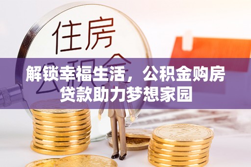 坪山新区解锁幸福生活，公积金购房贷款助力梦想家园