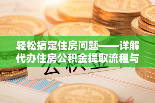 坪山新区轻松搞定住房问题——详解代办住房公积金提取流程与技巧