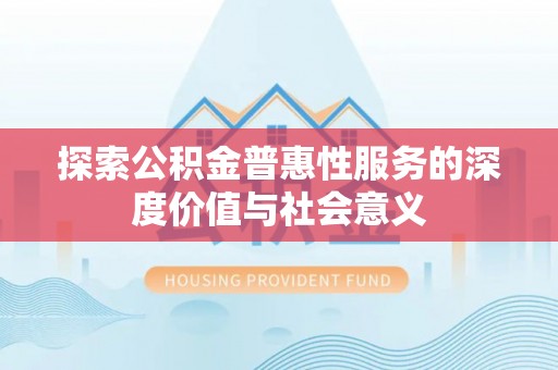 坪山新区探索公积金普惠性服务的深度价值与社会意义