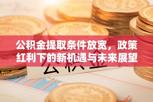 坪山新区公积金提取条件放宽，政策红利下的新机遇与未来展望