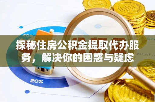 坪山新区探秘住房公积金提取代办服务，解决你的困惑与疑虑