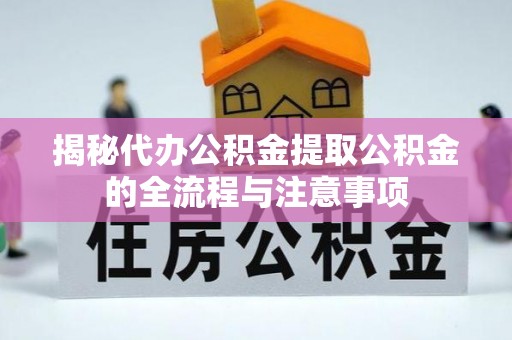 坪山新区揭秘代办公积金提取公积金的全流程与注意事项
