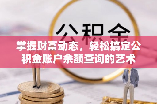坪山新区掌握财富动态，轻松搞定公积金账户余额查询的艺术