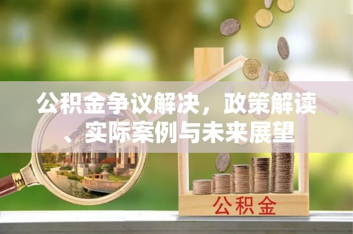 坪山新区公积金争议解决，政策解读、实际案例与未来展望