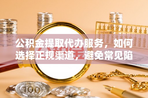 坪山新区公积金提取代办服务，如何选择正规渠道，避免常见陷阱