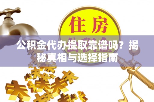 坪山新区公积金代办提取靠谱吗？揭秘真相与选择指南