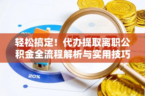 坪山新区轻松搞定！代办提取离职公积金全流程解析与实用技巧