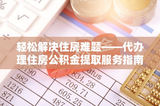 坪山新区轻松解决住房难题——代办理住房公积金提取服务指南